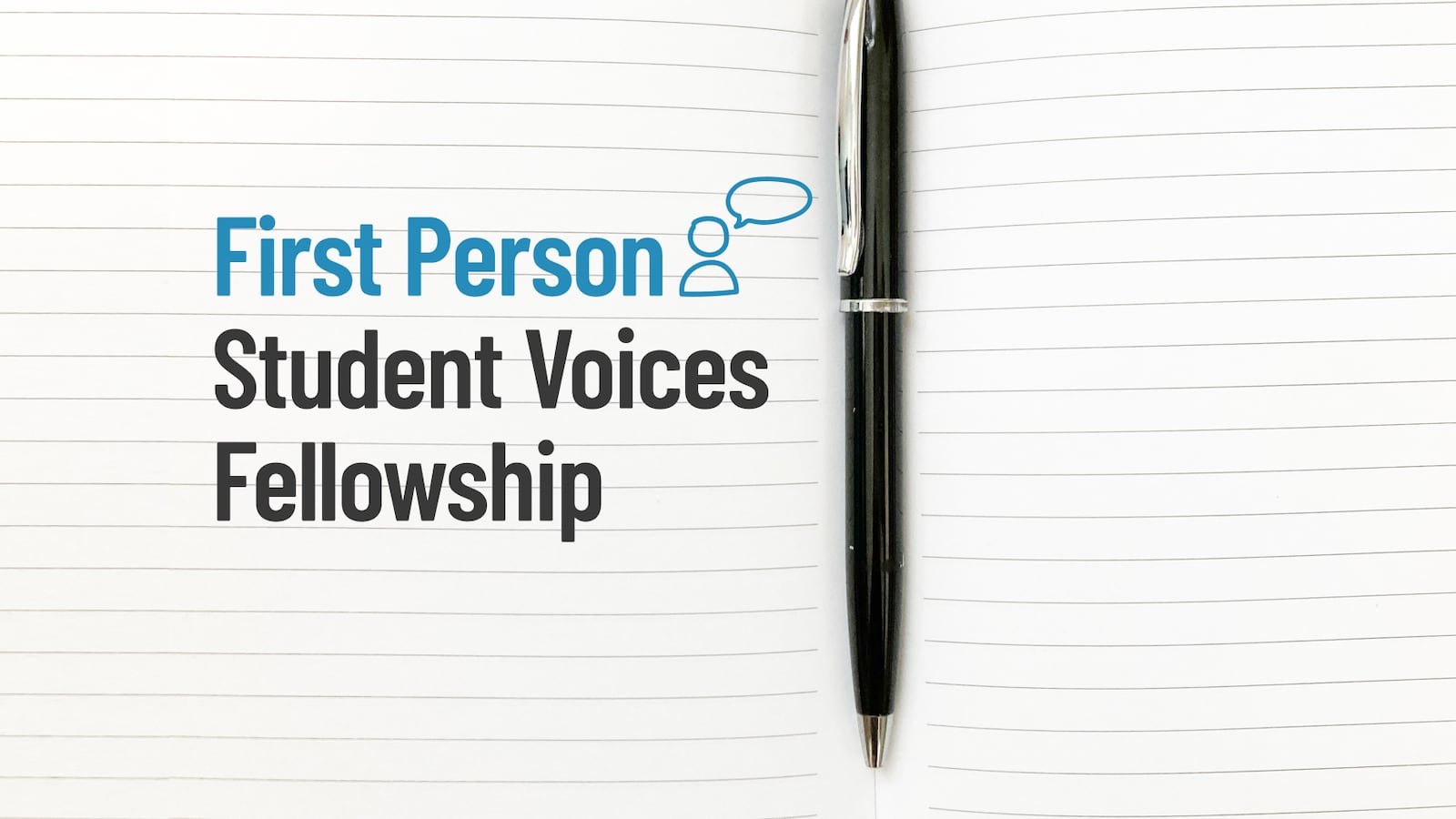 A pen on notebook paper. Text next to the pen reads, “First Person Student Voices Fellowship.”