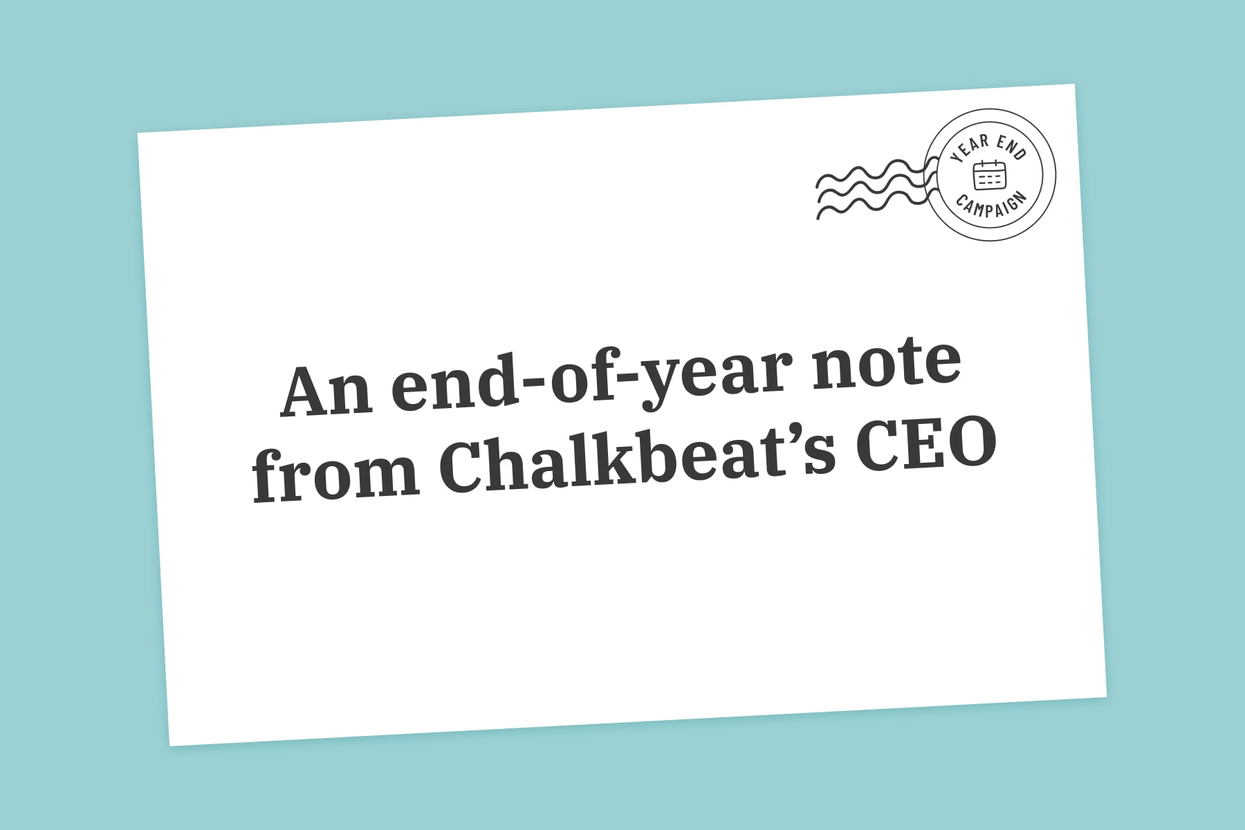 A white envelope against a teal background. Text on the envelope reads: An end of year note from Chalkbeat’s CEO. A stamp in the corner of the envelope reads: end of year campaign.