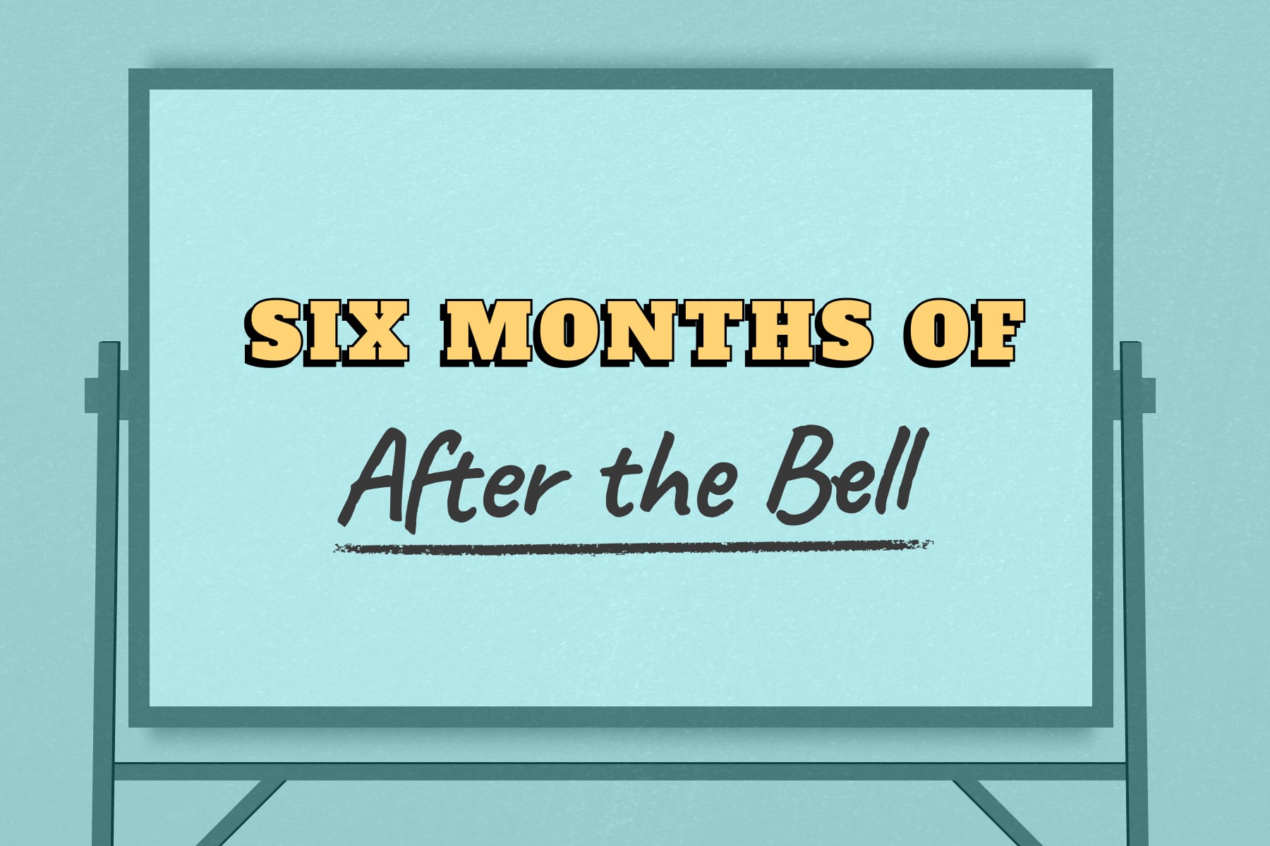 A whiteboard reads: Six months of After the Bell.