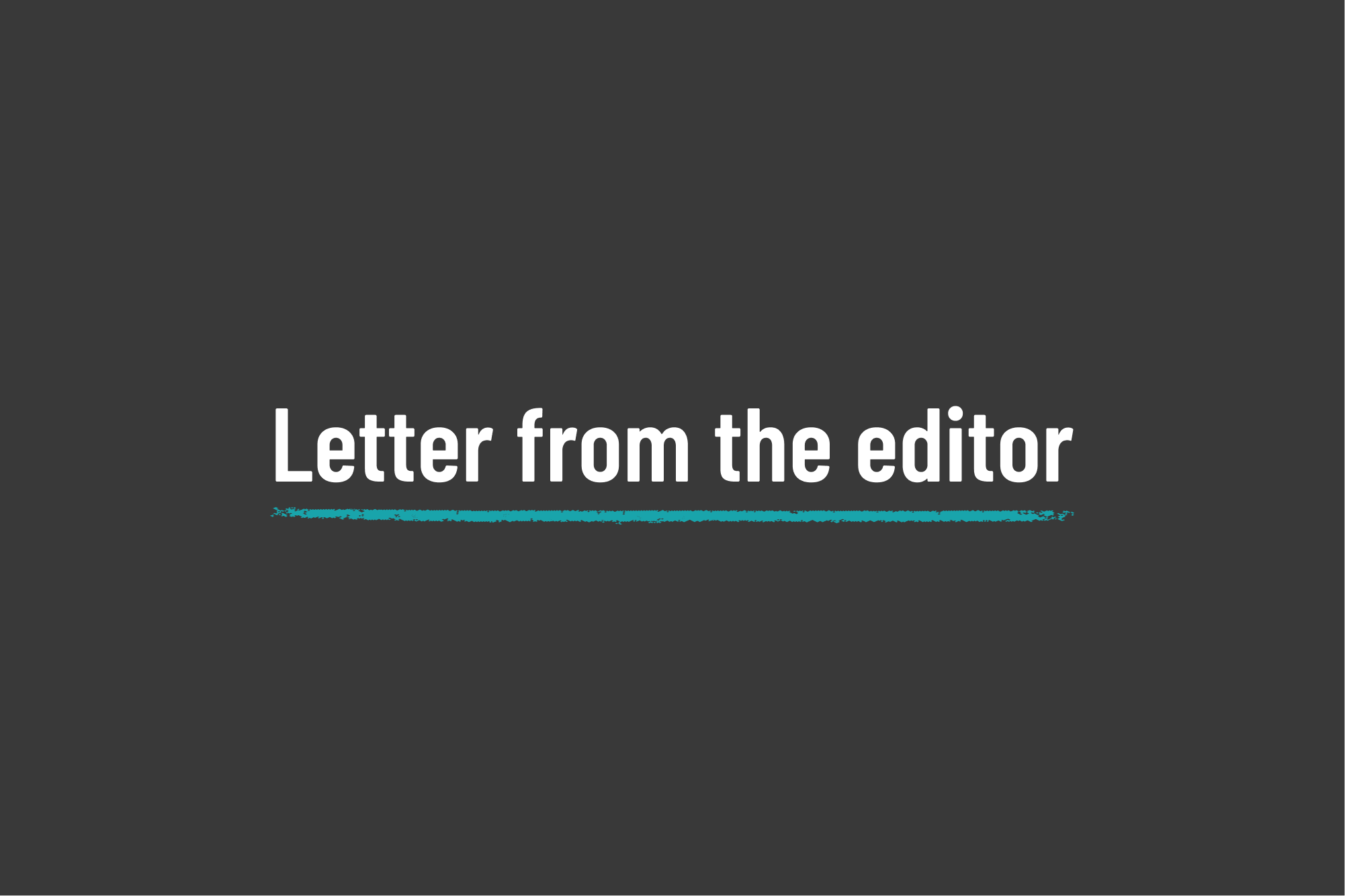 White text on a black background reads Letter from the editor